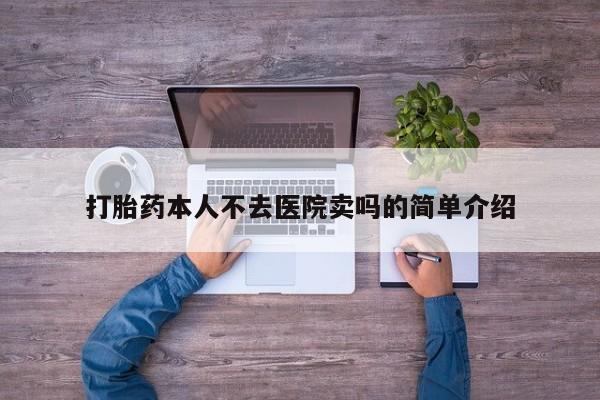 买打胎药私人联系方式打胎药本人不去医院卖吗的简单介绍