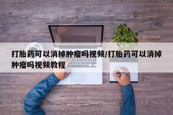 买打胎药私人联系方式打胎药可以消掉肿瘤吗视频/打胎药可以消掉肿瘤吗视频教程