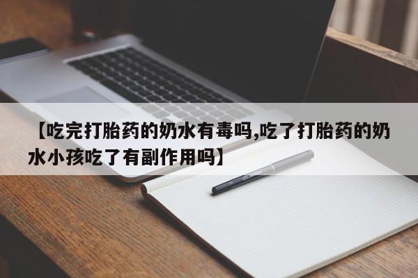 买打胎药私人联系方式【吃完打胎药的奶水有毒吗,吃了打胎药的奶水小孩吃了有副作用吗】