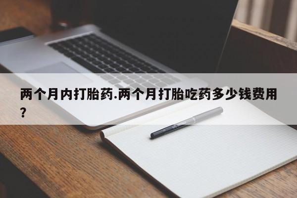 买打胎药私人联系方式两个月内打胎药.两个月打胎吃药多少钱费用？