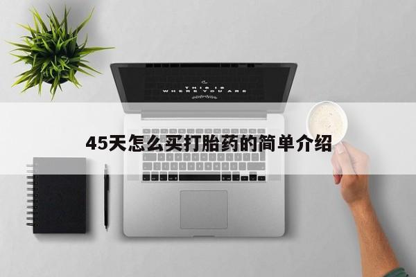买打胎药私人联系方式45天怎么买打胎药的简单介绍